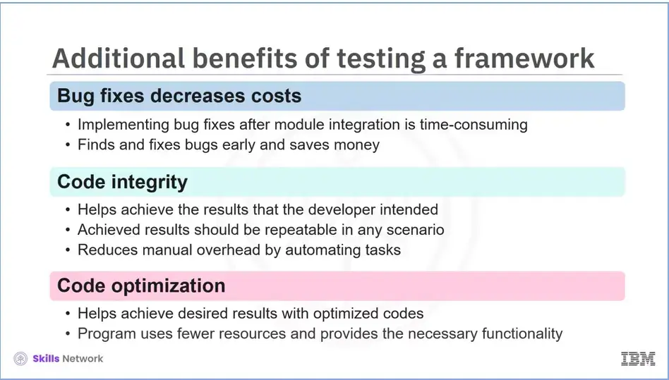 Additional benefits of testing a framework; bug fixes decrease costs, code 
    integrity, and code optimization.