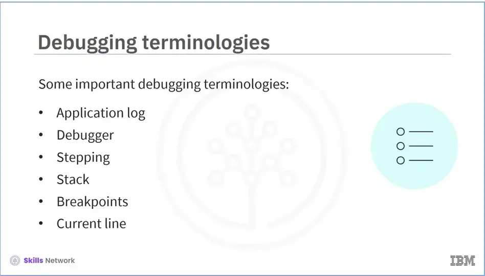 Summary Debugging terminologies; Application log, Debugger, Stepping, Stack, 
    Breakpoints, and Current line.